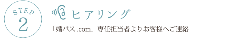 STEP2 ヒアリング「婚バス.com」専任担当者よりお客様へご連絡